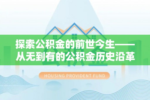 崇义探索公积金的前世今生——从无到有的公积金历史沿革