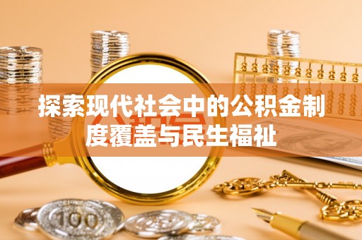 崇义探索现代社会中的公积金制度覆盖与民生福祉