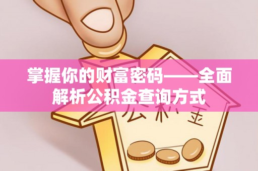 崇义掌握你的财富密码——全面解析公积金查询方式