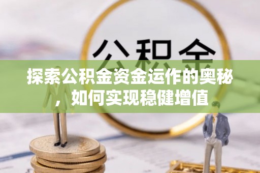 崇义探索公积金资金运作的奥秘，如何实现稳健增值