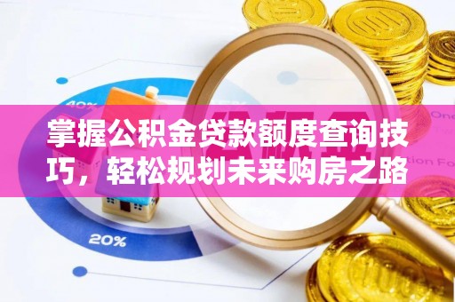 崇义掌握公积金贷款额度查询技巧，轻松规划未来购房之路