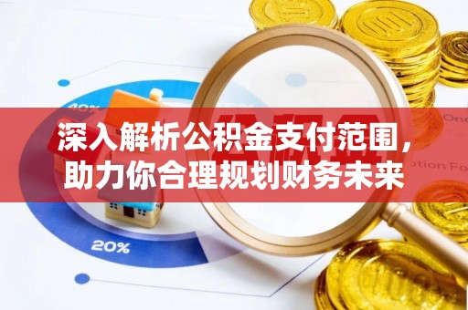 崇义深入解析公积金支付范围，助力你合理规划财务未来