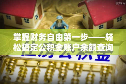 崇义掌握财务自由第一步——轻松搞定公积金账户余额查询的方法与技巧