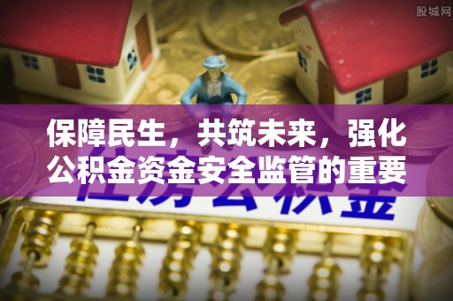 崇义保障民生，共筑未来，强化公积金资金安全监管的重要性