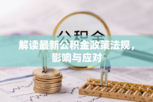 崇义解读最新公积金政策法规，影响与应对