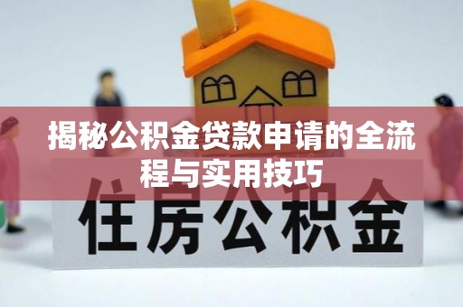 崇义揭秘公积金贷款申请的全流程与实用技巧