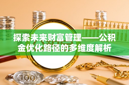 崇义探索未来财富管理——公积金优化路径的多维度解析