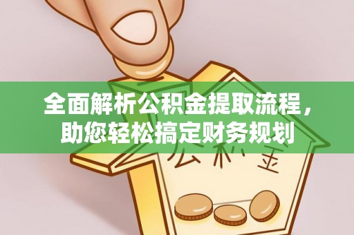 崇义全面解析公积金提取流程，助您轻松搞定财务规划
