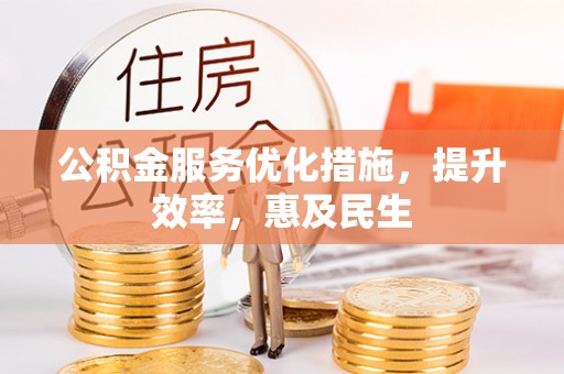崇义公积金服务优化措施，提升效率，惠及民生