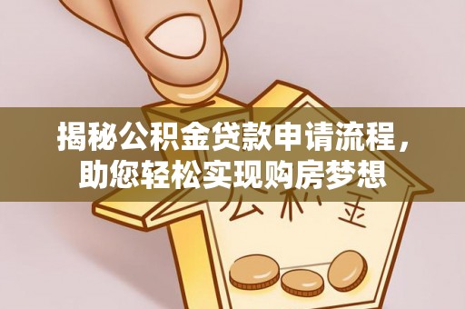 崇义揭秘公积金贷款申请流程，助您轻松实现购房梦想