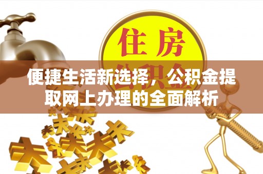 崇义便捷生活新选择，公积金提取网上办理的全面解析