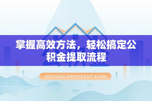 崇义掌握高效方法，轻松搞定公积金提取流程