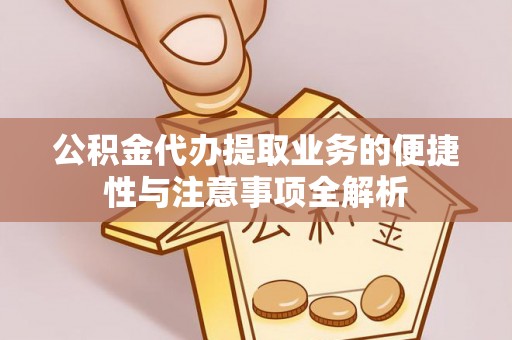 崇义公积金代办提取业务的便捷性与注意事项全解析