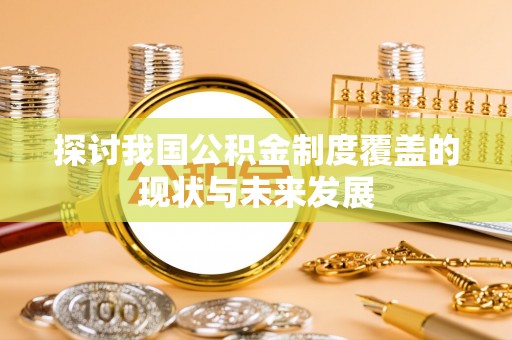 崇义探讨我国公积金制度覆盖的现状与未来发展