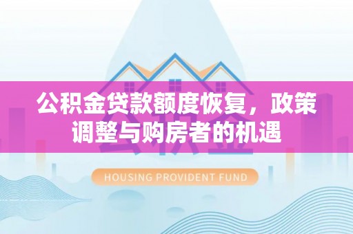 崇义公积金贷款额度恢复，政策调整与购房者的机遇