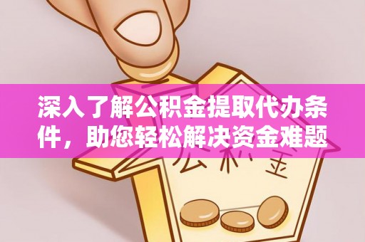崇义深入了解公积金提取代办条件，助您轻松解决资金难题