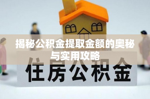 崇义揭秘公积金提取金额的奥秘与实用攻略