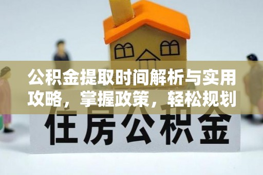 崇义公积金提取时间解析与实用攻略，掌握政策，轻松规划未来