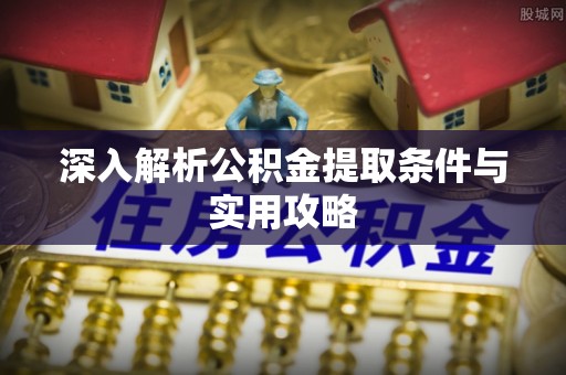 崇义深入解析公积金提取条件与实用攻略