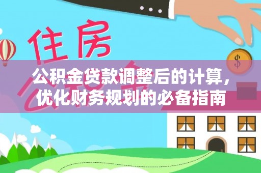 崇义公积金贷款调整后的计算，优化财务规划的必备指南