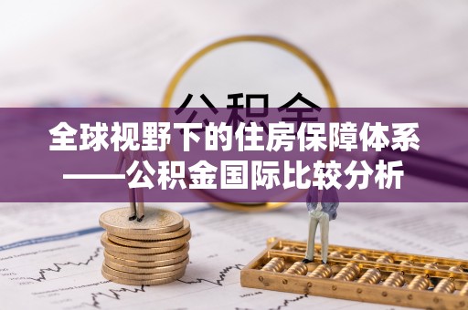 崇义全球视野下的住房保障体系——公积金国际比较分析