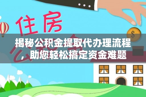 崇义揭秘公积金提取代办理流程，助您轻松搞定资金难题