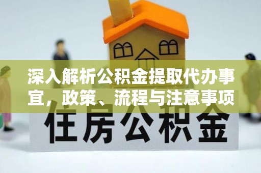 崇义深入解析公积金提取代办事宜，政策、流程与注意事项全攻略