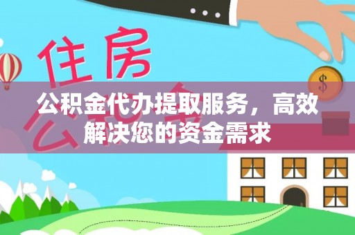 崇义公积金代办提取服务，高效解决您的资金需求