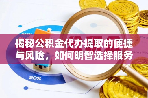 崇义揭秘公积金代办提取的便捷与风险，如何明智选择服务？