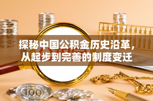 崇义探秘中国公积金历史沿革，从起步到完善的制度变迁