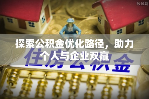 崇义探索公积金优化路径，助力个人与企业双赢