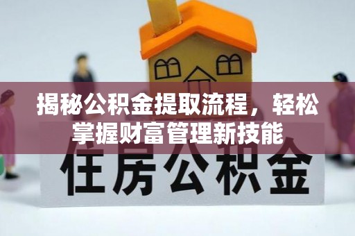 崇义揭秘公积金提取流程，轻松掌握财富管理新技能