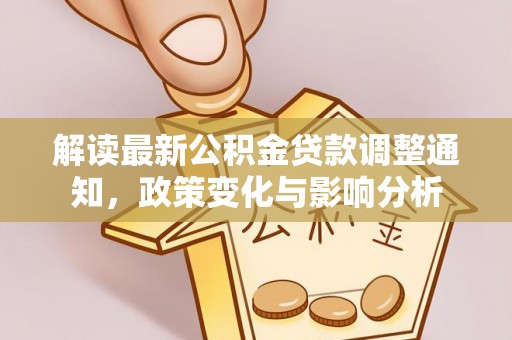 崇义解读最新公积金贷款调整通知，政策变化与影响分析