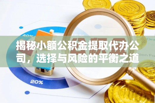 崇义揭秘小额公积金提取代办公司，选择与风险的平衡之道