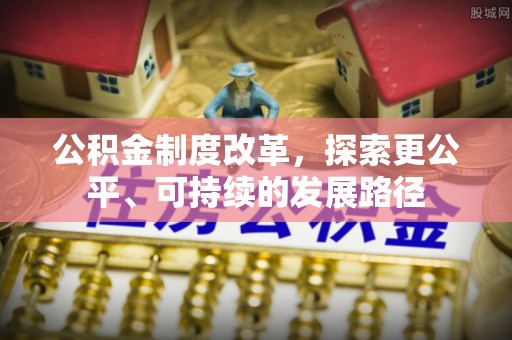 崇义公积金制度改革，探索更公平、可持续的发展路径