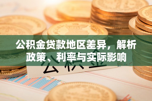 崇义公积金贷款地区差异，解析政策、利率与实际影响