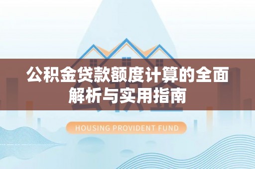 崇义公积金贷款额度计算的全面解析与实用指南