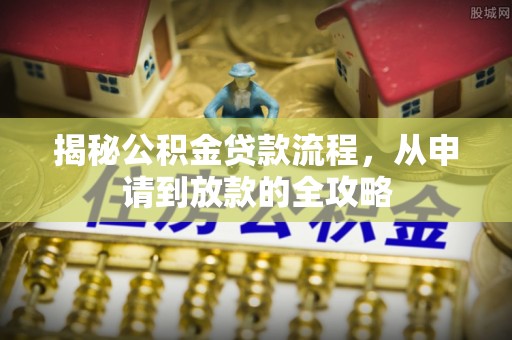 崇义揭秘公积金贷款流程，从申请到放款的全攻略