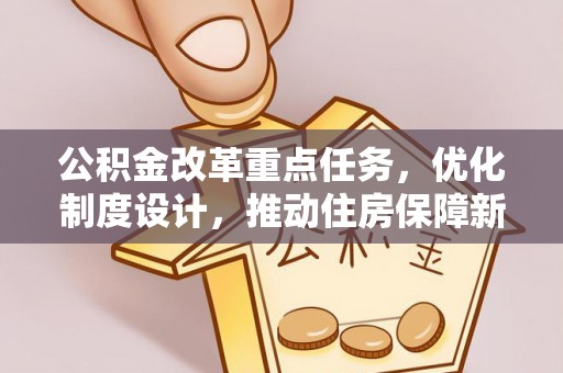 崇义公积金改革重点任务，优化制度设计，推动住房保障新发展