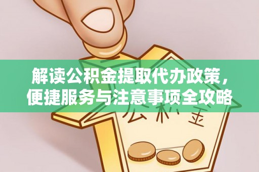 崇义解读公积金提取代办政策，便捷服务与注意事项全攻略