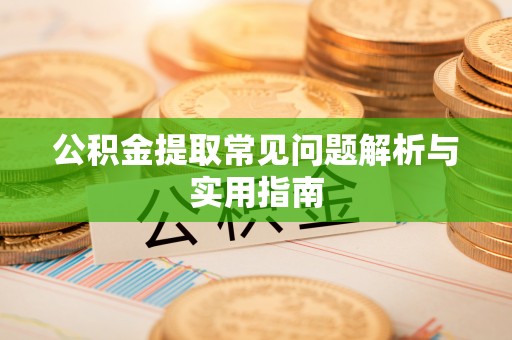 崇义公积金提取常见问题解析与实用指南