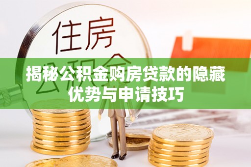 崇义揭秘公积金购房贷款的隐藏优势与申请技巧