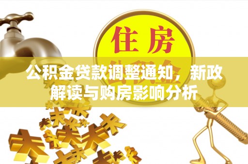 崇义公积金贷款调整通知，新政解读与购房影响分析