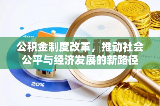 崇义公积金制度改革，推动社会公平与经济发展的新路径