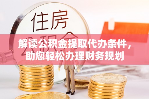 崇义解读公积金提取代办条件，助您轻松办理财务规划