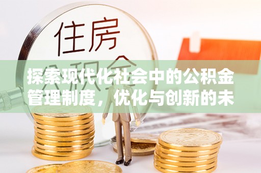崇义探索现代化社会中的公积金管理制度，优化与创新的未来方向