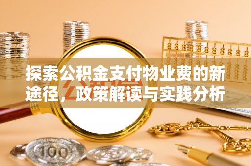 崇义探索公积金支付物业费的新途径，政策解读与实践分析