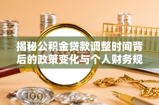 崇义揭秘公积金贷款调整时间背后的政策变化与个人财务规划