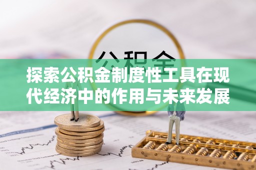 崇义探索公积金制度性工具在现代经济中的作用与未来发展