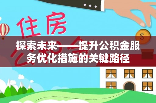 崇义探索未来——提升公积金服务优化措施的关键路径